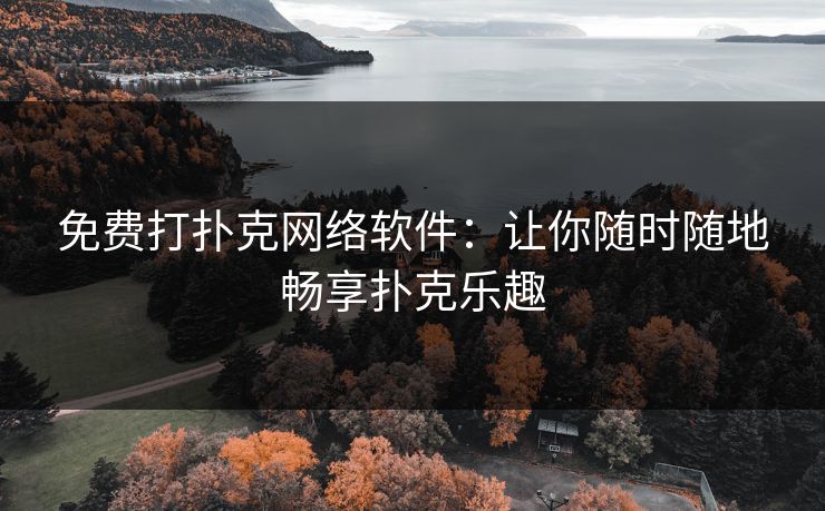 免费打扑克网络软件：让你随时随地畅享扑克乐趣