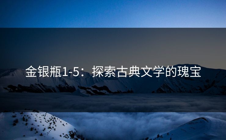 金银瓶1-5:探索古典文学的瑰宝 金银瓶1-5:探索古典文学的瑰宝