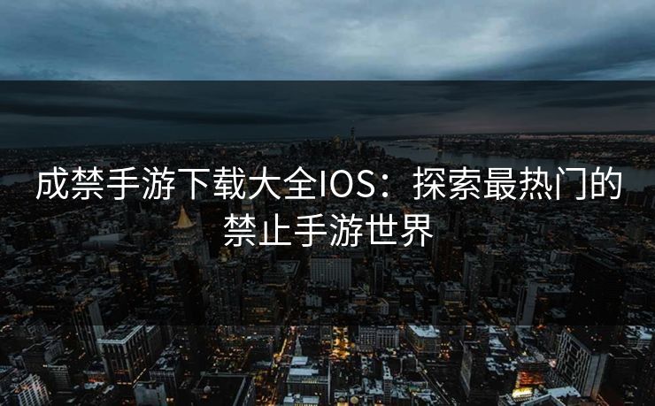 成禁手游下载大全IOS：探索最热门的禁止手游世界
