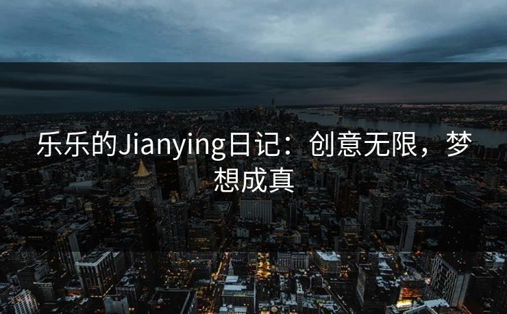 乐乐的Jianying日记:创意无限,梦想成真 乐乐的Jianying日记:创意无限,梦想成真