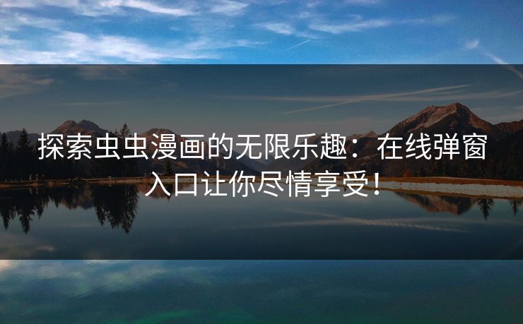 探索虫虫漫画的无限乐趣：在线弹窗入口让你尽情享受！