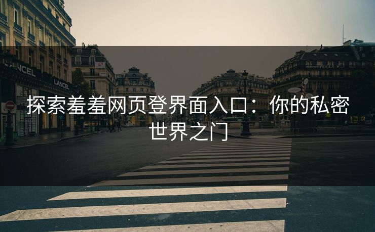 探索羞羞网页登界面入口：你的私密世界之门