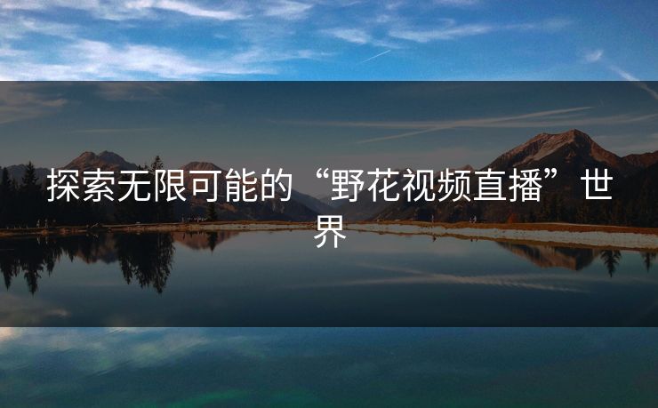 探索无限可能的“野花视频直播”世界