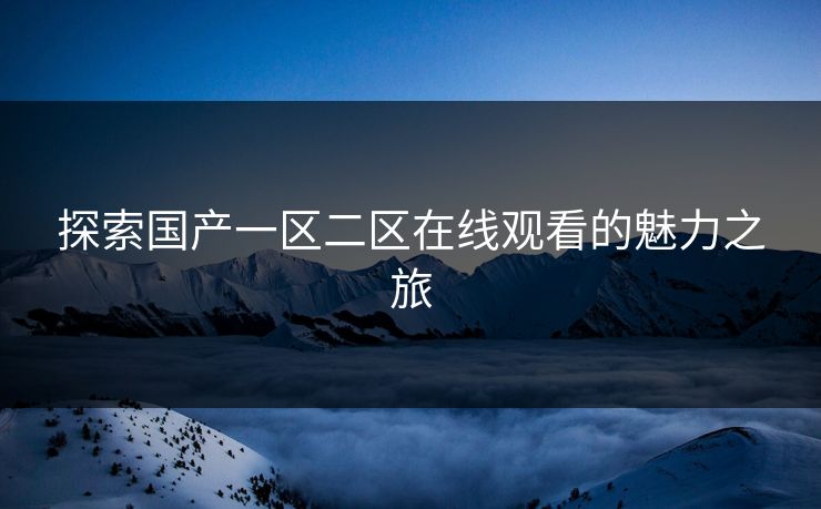 探索国产一区二区在线观看的魅力之旅