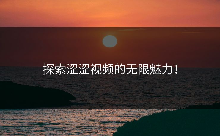 探索涩涩视频的无限魅力！