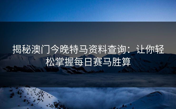 揭秘澳门今晚特马资料查询：让你轻松掌握每日赛马胜算