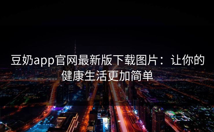 豆奶app官网最新版下载图片：让你的健康生活更加简单